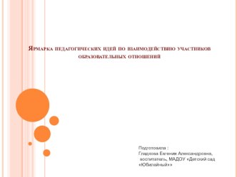 ЯРМАРКА ПЕДАГОГОЧЕСКИХ ИДЕЙ ПО ВЗАИМОДЕЙСТВИЮ УЧАСТНИКОВ ОБРАЗОВАТЕЛЬНЫХ ОТНОШЕНИЙ презентация