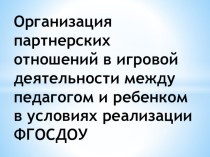 Организация партнерских отношений в игровой деятельности между педагогом и ребенком в условиях реализации ФГОСДОУ презентация