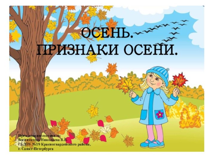 ОСЕНЬ. ПРИЗНАКИ ОСЕНИ.Презентацию составила:Воспитатель Николаева В.В.ГБДОУ №19 Красногвардейского района, г. Санкт-Петербурга