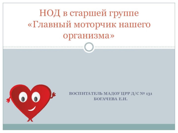 Воспитатель МАДОУ ЦРР д/с № 131Богачева Е.И.НОД в старшей группе «Главный моторчик нашего организма»