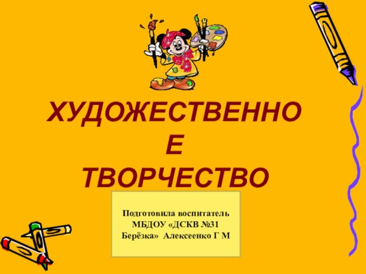 ХУДОЖЕСТВЕННОЕ ТВОРЧЕСТВОПодготовила воспитатель МБДОУ «ДСКВ №31 Берёзка» Алексеенко Г М