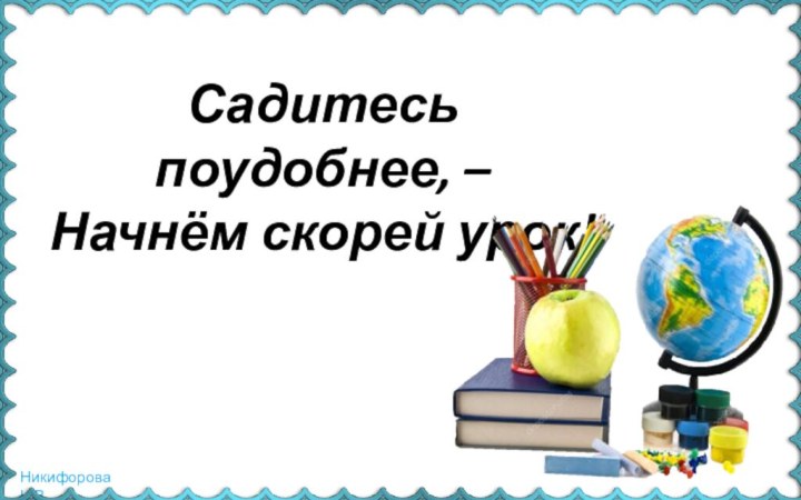 Садитесь поудобнее, –Начнём скорей урок!