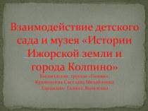 Презентация Взаимодействие детского сада и музея Истории Ижорской земли и города Колпино презентация к уроку (старшая группа)