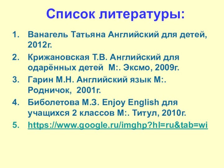 Список литературы:Ванагель Татьяна Английский для детей, 2012г.Крижановская Т.В. Английский для одарённых детей