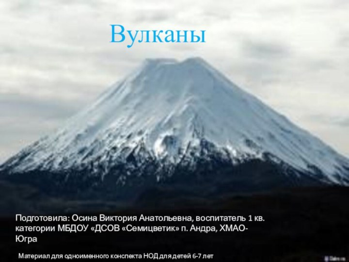 ВулканыПодготовила: Осина Виктория Анатольевна, воспитатель 1 кв. категории МБДОУ «ДСОВ «Семицветик» п.