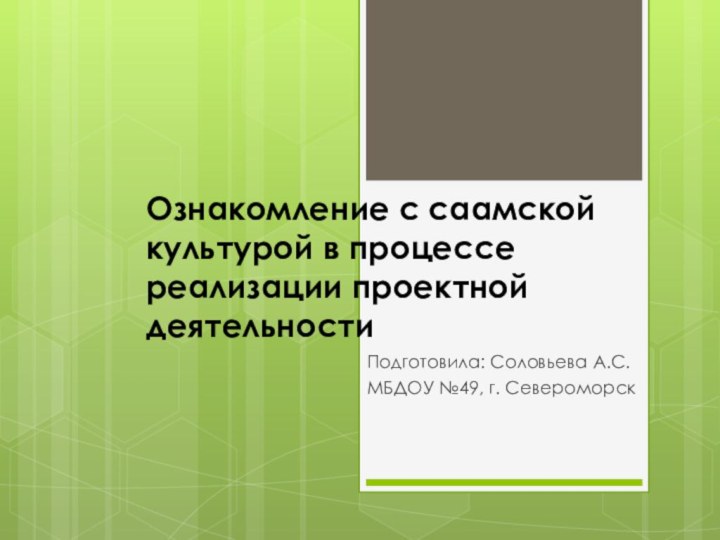 Ознакомление с саамской культурой в процессе реализации проектной деятельностиПодготовила: Соловьева А.С.МБДОУ №49, г. Североморск