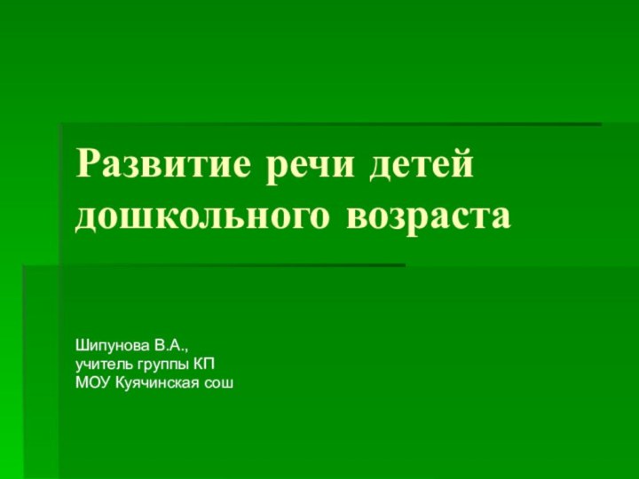 Развитие речи детей дошкольного возрастаШипунова В.А.,учитель группы КП МОУ Куячинская сош