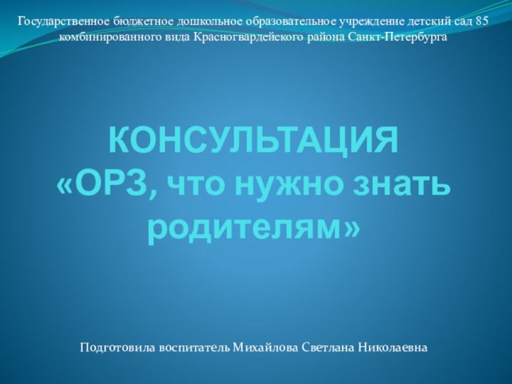 КОНСУЛЬТАЦИЯ «ОРЗ, что нужно знать родителям»Подготовила воспитатель Михайлова Светлана НиколаевнаГосударственное бюджетное дошкольное