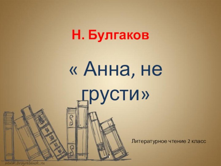 Н. Булгаков« Анна, не грусти»Литературное чтение 2 класс