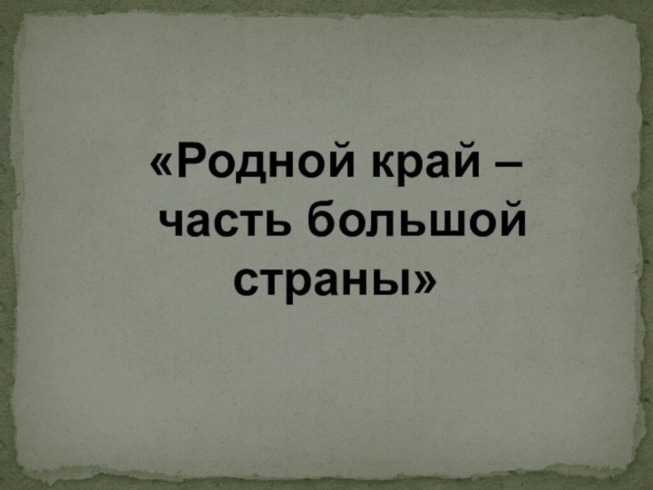 «Родной край – часть большой страны»