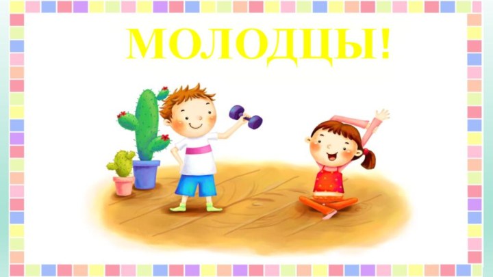 МОЛОДЦЫ!