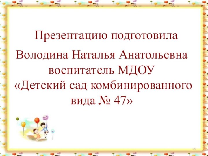 Володина Наталья Анатольевнавоспитатель МДОУ «Детский сад комбинированного вида № 47»Презентацию подготовила