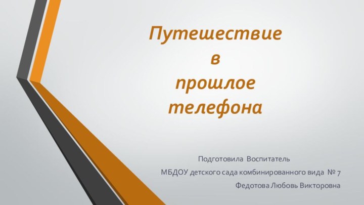 Путешествие  в прошлое телефонаПодготовила Воспитатель МБДОУ детского сада комбинированного вида № 7Федотова Любовь Викторовна