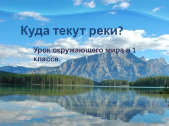 Куда текут реки? презентация к уроку по окружающему миру (1 класс)