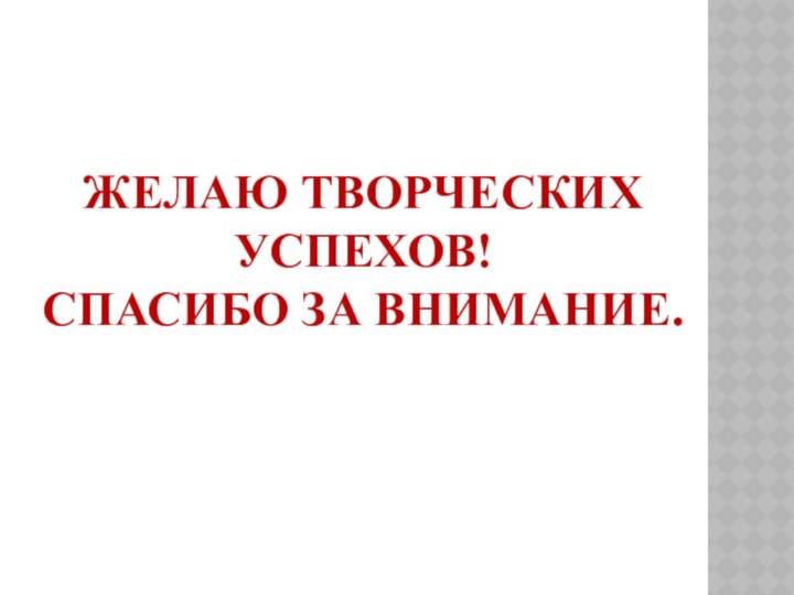 Желаю творческих успехов! Спасибо за внимание.