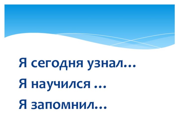 Я сегодня узнал…Я научился …Я запомнил…