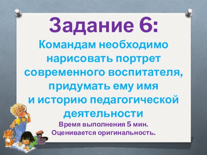 Задание 6:Командам необходимо нарисовать портрет современного воспитателя, придумать ему имя и историю