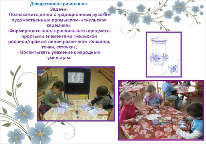 Декоративное рисование.Задачи :-Познакомить детей с традиционным русским художественным промыслом- «гжельская керамика»;-Формировать