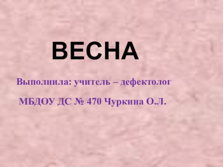 ВЕСНАВыполнила: учитель – дефектолог МБДОУ ДС № 470 Чуркина О.Л.