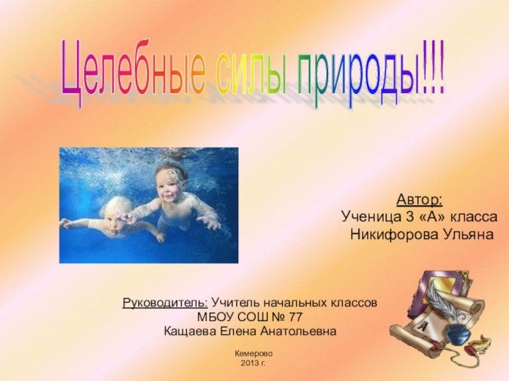 Кемерово2013 г.Автор:Ученица 3 «A» класса Никифорова УльянаРуководитель: Учитель начальных классов МБОУ СОШ