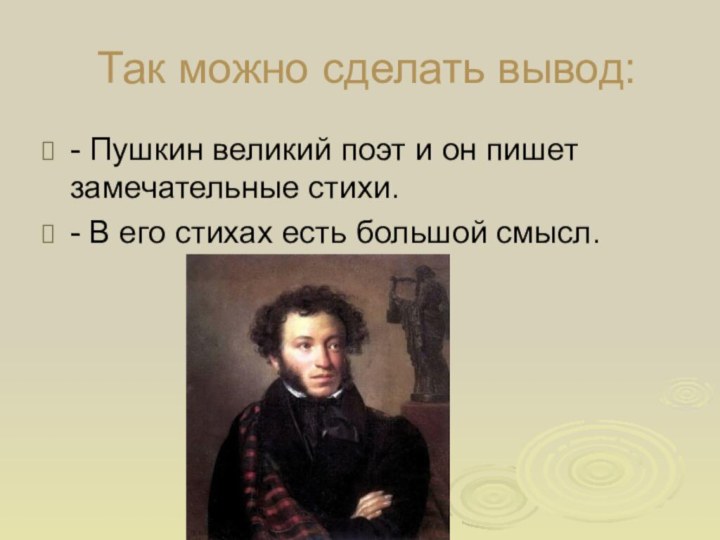 Так можно сделать вывод:- Пушкин великий поэт и он пишет замечательные стихи.-