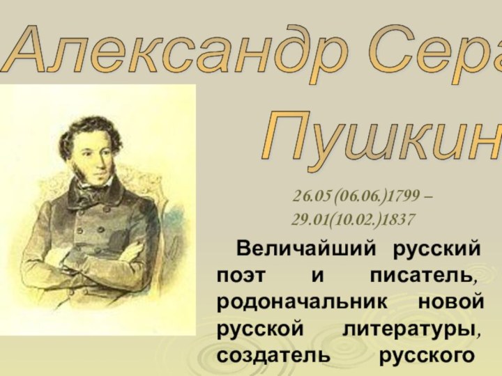 Александр Сергеевич Пушкин 26.05 (06.06.)1799 – 29.01(10.02.)1837Величайший русский поэт и писатель, родоначальник