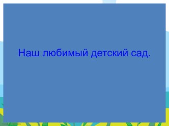 Презентация Наш любимый детский сад презентация к уроку