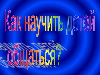 Родительское собрание Как научить ребёнка общаться? методическая разработка