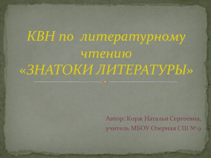 Автор: Корж Наталья Сергеевна, учитель МБОУ Озерная СШ № 9КВН по литературному чтению «ЗНАТОКИ ЛИТЕРАТУРЫ»