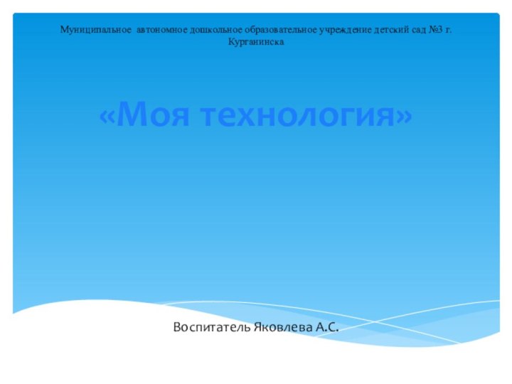 Муниципальное автономное дошкольное образовательное учреждение детский сад №3 г. Курганинска «Моя технология»Воспитатель Яковлева А.С.