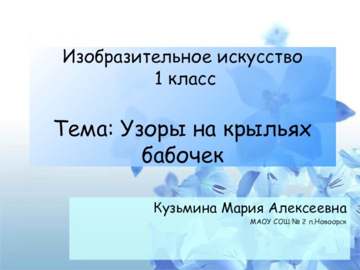 Изобразительное искусство  1 класс  Тема: Узоры на крыльях бабочекКузьмина Мария