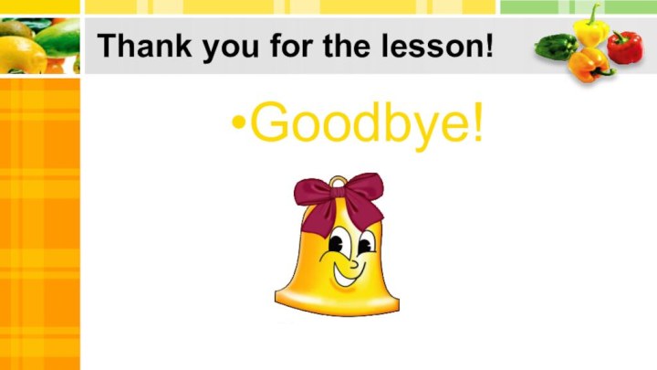 Thank you for the lesson!Goodbye!