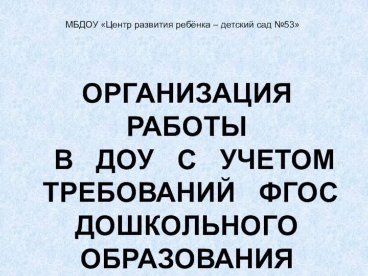 ОРГАНИЗАЦИЯ  РАБОТЫ В  ДОУ  С  УЧЕТОМ  ТРЕБОВАНИЙ