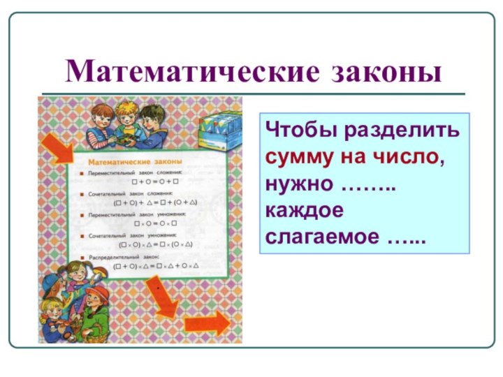 Математические законыЧтобы разделить сумму на число, нужно …….. каждое слагаемое …...