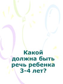 Консультация для родителей Какой должна быть речь ребенка 3-4 лет. консультация