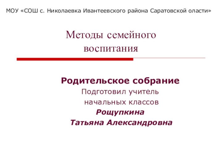 Методы семейного  воспитанияРодительское собраниеПодготовил учитель начальных классовРощупкина Татьяна АлександровнаМОУ «СОШ с.