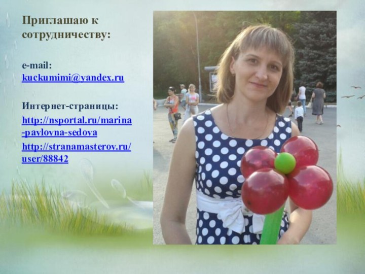 Приглашаю к сотрудничеству: e-mail: kuckumimi@yandex.ruИнтернет-страницы:http://nsportal.ru/marina-pavlovna-sedovahttp://stranamasterov.ru/user/88842