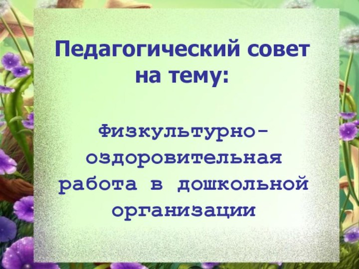 Педагогический совет на тему:Физкультурно-оздоровительная работа в дошкольной организации