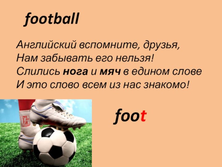 footballАнглийский вспомните, друзья,Нам забывать его нельзя!Слились нога и мяч в