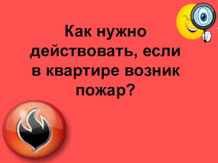 Как нужно действовать, если  в квартире возник пожар?