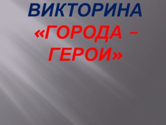 Викторина Города герои проект (подготовительная группа)