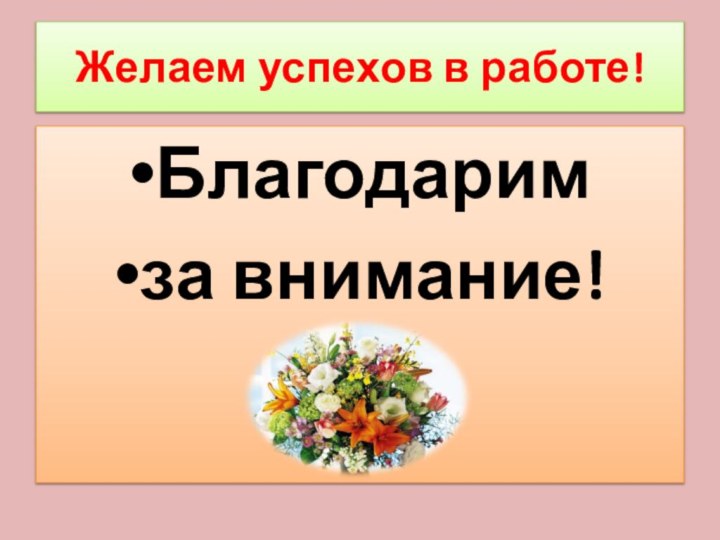 Желаем успехов в работе!Благодарим за внимание!