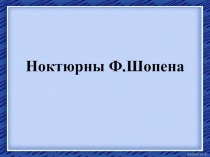 Презентация к уроку музыки в 4 классе Ноктюрны Ф.Шопена презентация к уроку по музыке (4 класс)