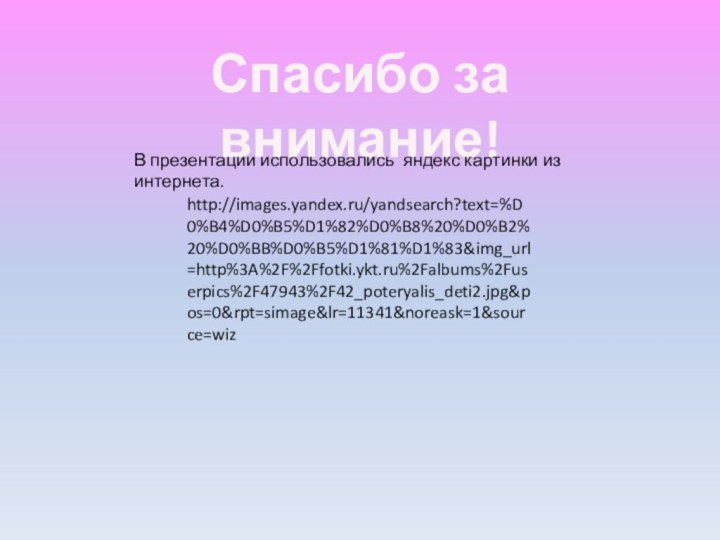 Спасибо за внимание!http://images.yandex.ru/yandsearch?text=%D0%B4%D0%B5%D1%82%D0%B8%20%D0%B2%20%D0%BB%D0%B5%D1%81%D1%83&img_url=http%3A%2F%2Ffotki.ykt.ru%2Falbums%2Fuserpics%2F47943%2F42_poteryalis_deti2.jpg&pos=0&rpt=simage&lr=11341&noreask=1&source=wizВ презентации использовались яндекс картинки из интернета.