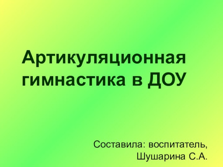 Артикуляционная гимнастика в ДОУСоставила: воспитатель, Шушарина С.А.