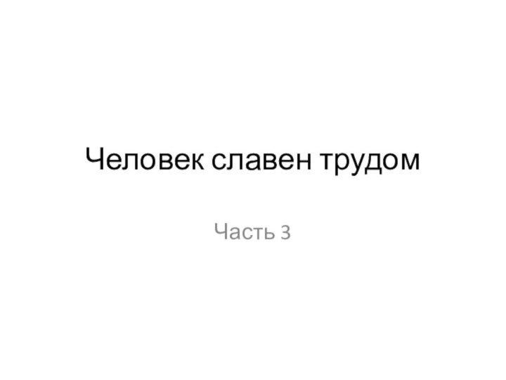 Человек славен трудомЧасть 3