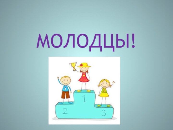 МОЛОДЦЫ!