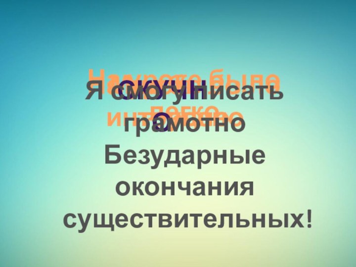 На уроке было легкоНа уроке было трудноМне было интересноСкучноЯ смогу писать грамотно Безударные окончания существительных!