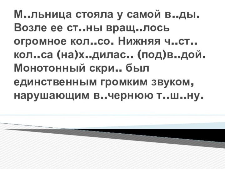 М..льница стояла у самой в..ды. Возле ее ст..ны вращ..лось огромное кол..со. Нижняя