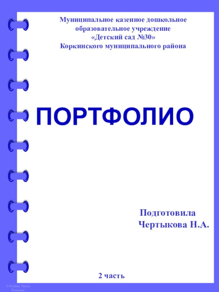 Муниципальное казенное дошкольное образовательное учреждение«Детский сад №30»Коркинского муниципального районаПодготовила Чертыкова Н.А.2 часть